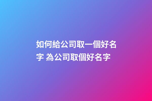 如何給公司取一個好名字 為公司取個好名字